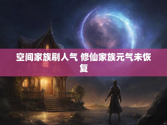 空间家族刷人气 修仙家族元气未恢复