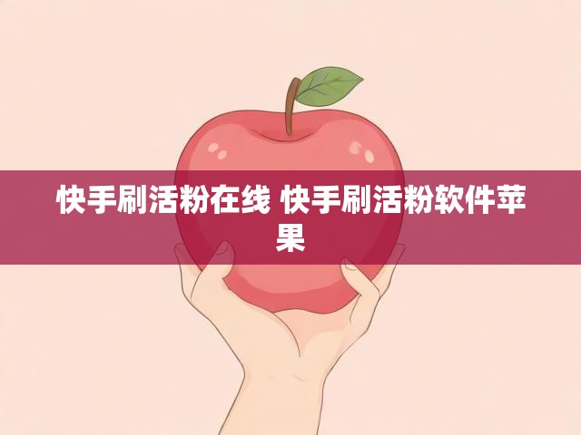 快手刷活粉在线 快手刷活粉软件苹果