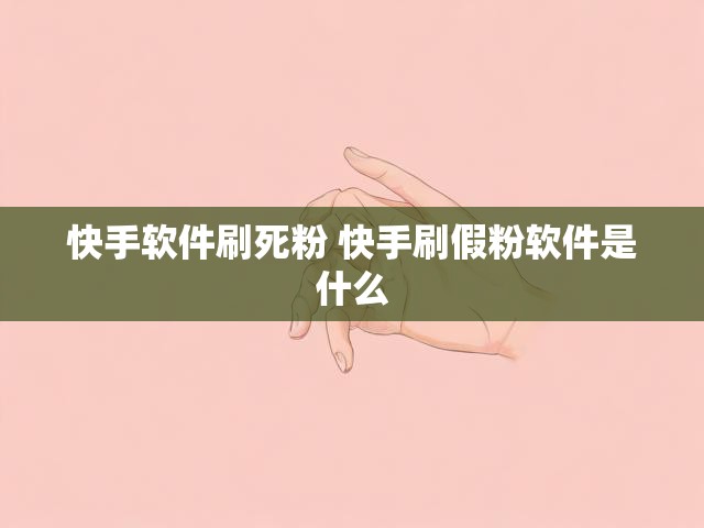 快手软件刷死粉 快手刷假粉软件是什么