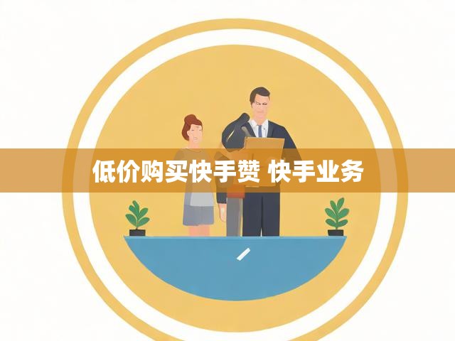 低价购买快手赞 快手业务