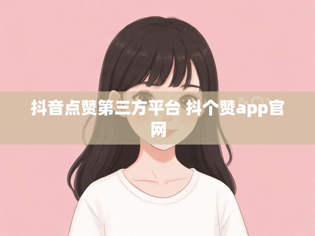 抖音点赞第三方平台 抖个赞app官网