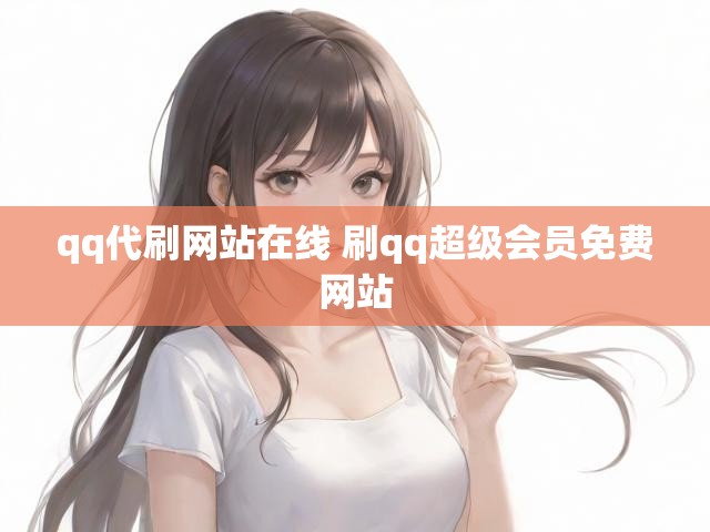 qq代刷网站在线 刷qq超级会员免费网站
