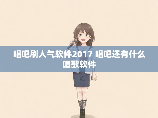 唱吧刷人气软件2017 唱吧还有什么唱歌软件