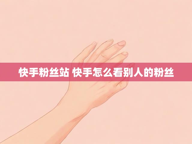 快手粉丝站 快手怎么看别人的粉丝