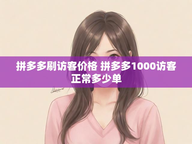 拼多多刷访客价格 拼多多1000访客正常多少单