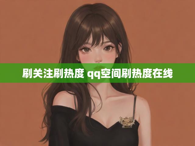 刷关注刷热度 qq空间刷热度在线