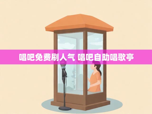 唱吧免费刷人气 唱吧自助唱歌亭