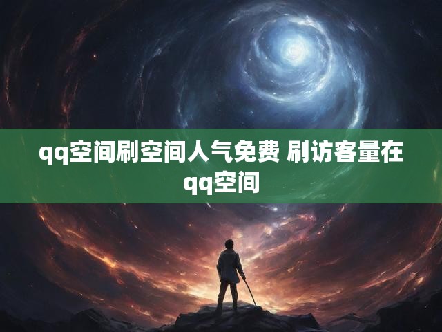 qq空间刷空间人气免费 刷访客量在qq空间