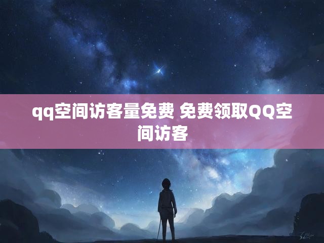 qq空间访客量免费 免费领取QQ空间访客