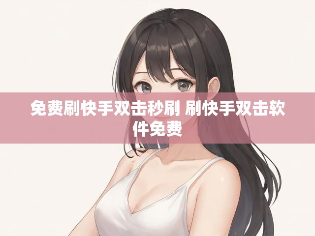 免费刷快手双击秒刷 刷快手双击软件免费