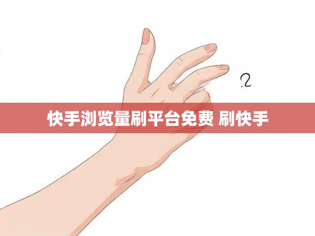 快手浏览量刷平台免费 刷快手