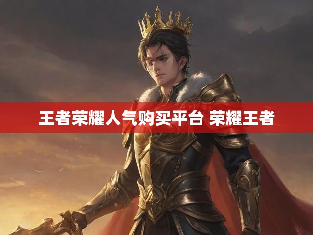 王者荣耀人气购买平台 荣耀王者