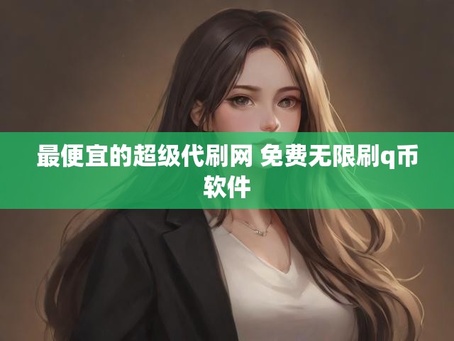 最便宜的超级代刷网 免费无限刷q币软件