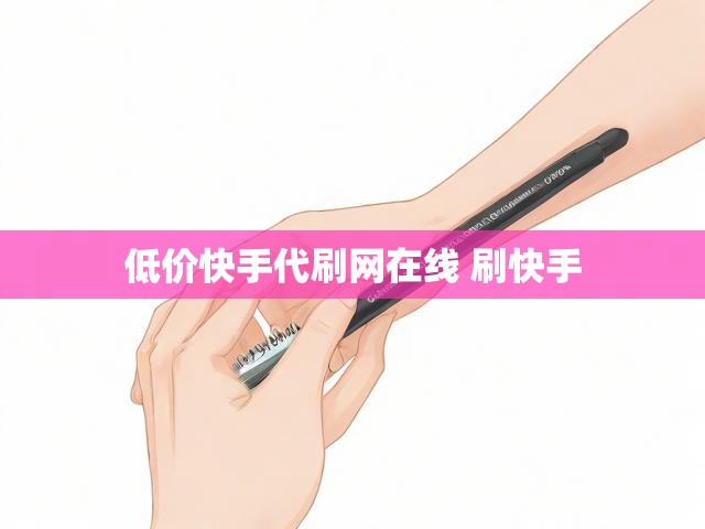 低价快手代刷网在线 刷快手