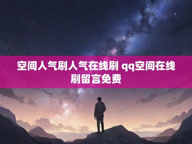 空间人气刷人气在线刷 qq空间在线刷留言免费