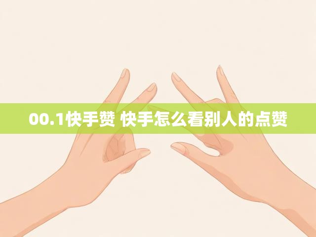 00.1快手赞 快手怎么看别人的点赞