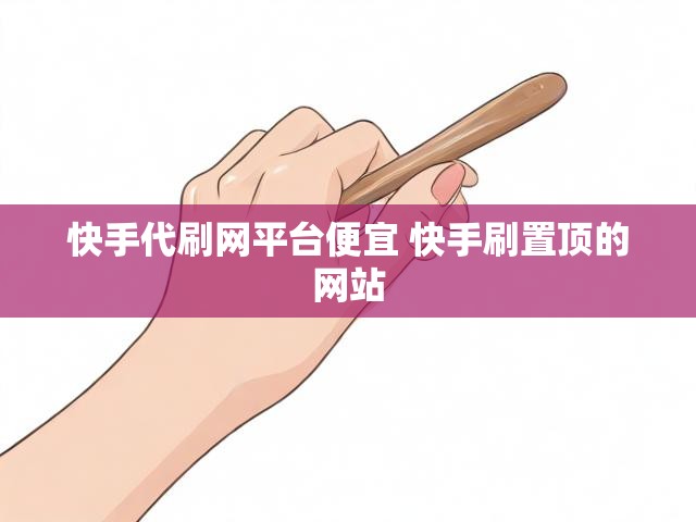 快手代刷网平台便宜 快手刷置顶的网站