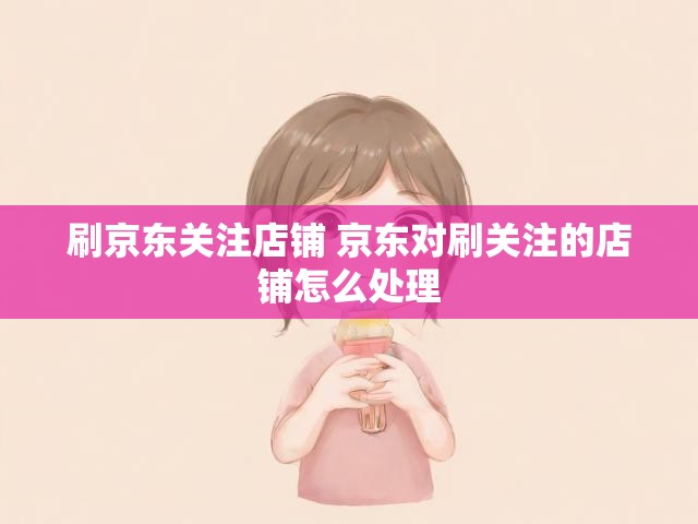 刷京东关注店铺 京东对刷关注的店铺怎么处理