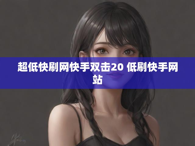 超低快刷网快手双击20 低刷快手网站