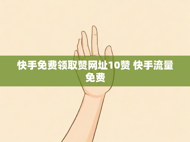快手免费领取赞网址10赞 快手流量免费