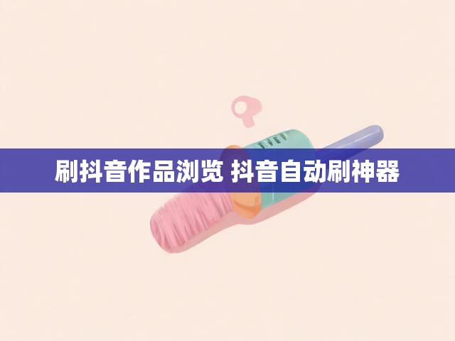 刷抖音作品浏览 抖音自动刷神器