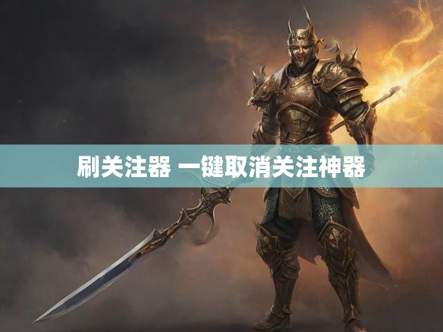 刷关注器 一键取消关注神器