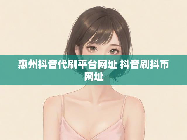 惠州抖音代刷平台网址 抖音刷抖币网址