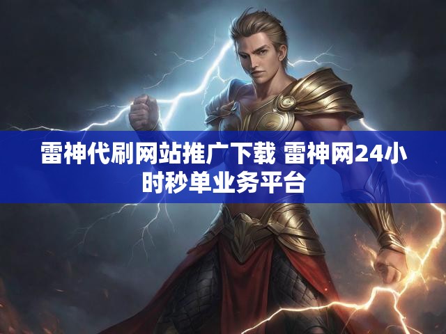 雷神代刷网站推广下载 雷神网24小时秒单业务平台