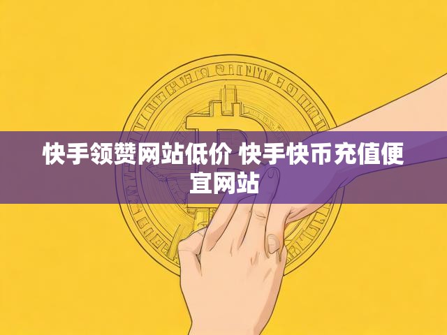 快手领赞网站低价 快手快币充值便宜网站