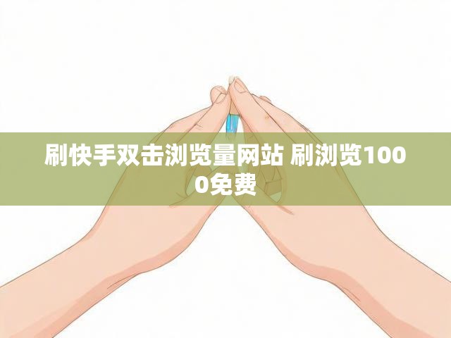 刷快手双击浏览量网站 刷浏览1000免费