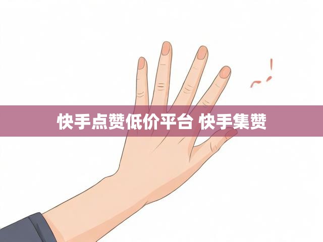 快手点赞低价平台 快手集赞