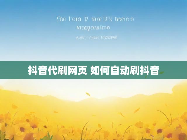 抖音代刷网页 如何自动刷抖音