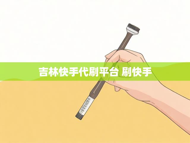 吉林快手代刷平台 刷快手