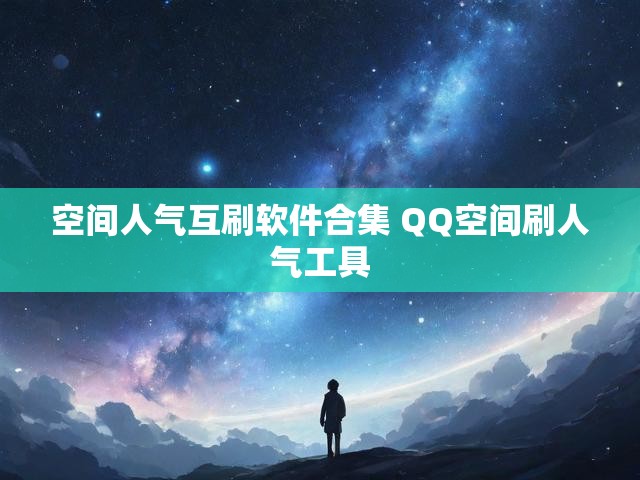 空间人气互刷软件合集 QQ空间刷人气工具