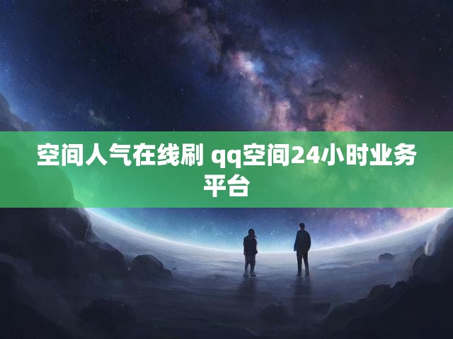 空间人气在线刷 qq空间24小时业务平台