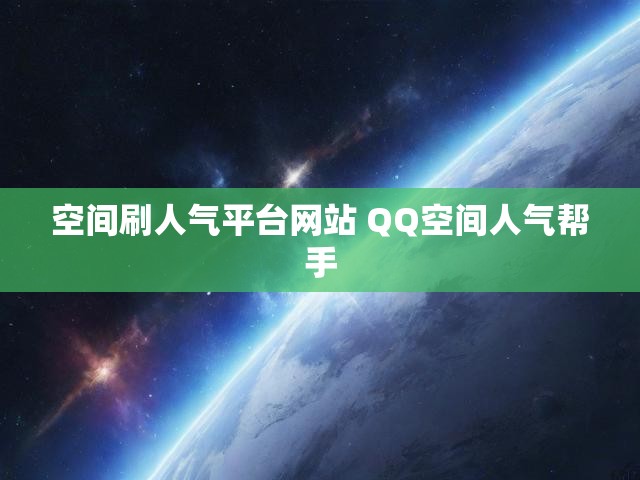 空间刷人气平台网站 QQ空间人气帮手