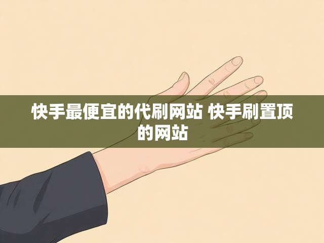 快手最便宜的代刷网站 快手刷置顶的网站