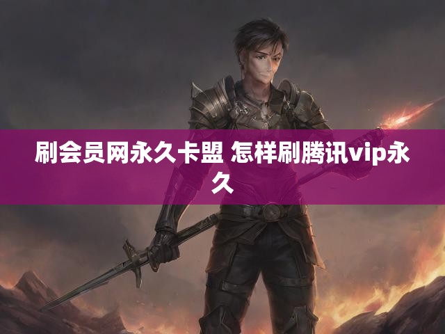 刷会员网永久卡盟 怎样刷腾讯vip永久