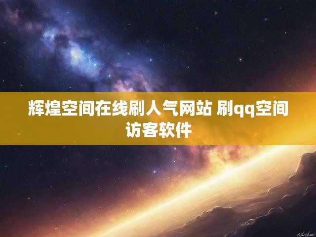 辉煌空间在线刷人气网站 刷qq空间访客软件