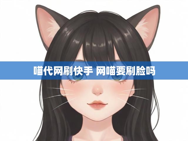 喵代网刷快手 网喵要刷脸吗