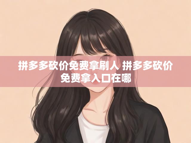 拼多多砍价免费拿刷人 拼多多砍价免费拿入口在哪