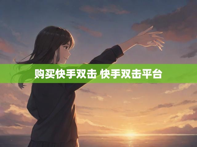 购买快手双击 快手双击平台