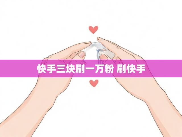快手三块刷一万粉 刷快手