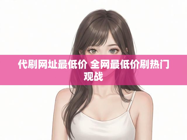 代刷网址最低价 全网最低价刷热门观战