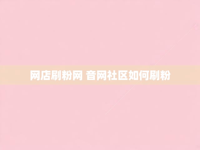 网店刷粉网 音网社区如何刷粉