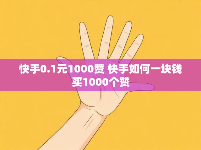 快手0.1元1000赞 快手如何一块钱买1000个赞