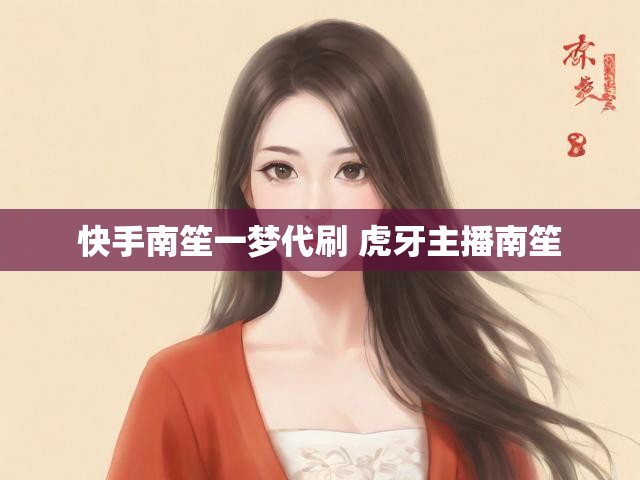 快手南笙一梦代刷 虎牙主播南笙