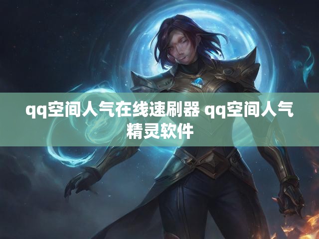 qq空间人气在线速刷器 qq空间人气精灵软件