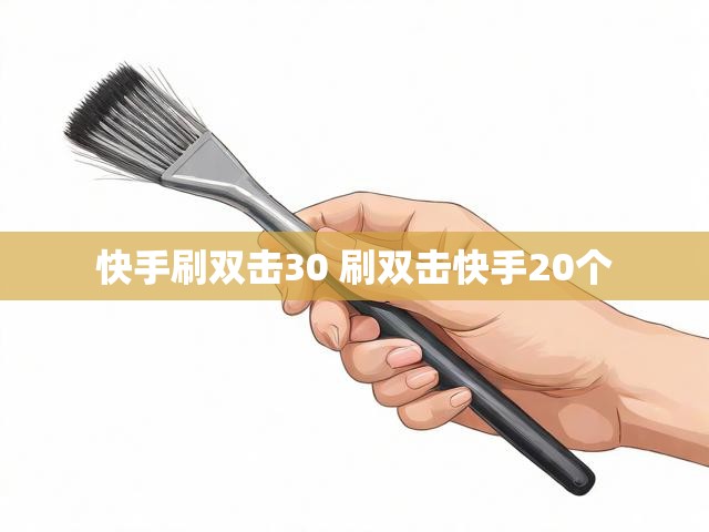 快手刷双击30 刷双击快手20个