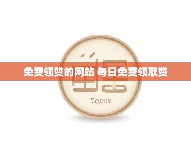 免费领赞的网站 每日免费领取赞